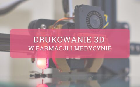 Drukowanie przestrzenne – nadzieja farmacji i medycyny
